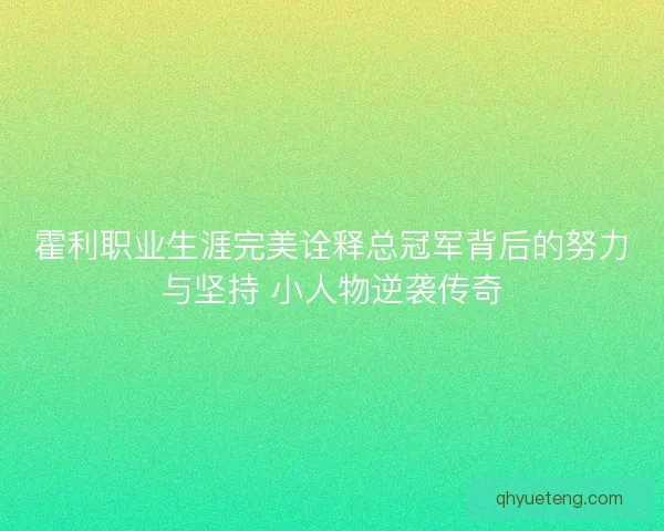 霍利职业生涯完美诠释总冠军背后的努力与坚持 小人物逆袭传奇