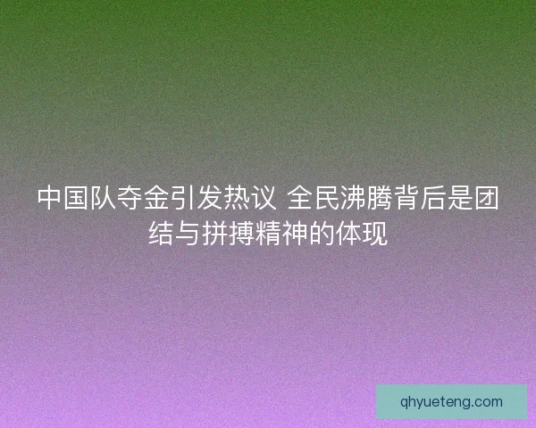 中国队夺金引发热议 全民沸腾背后是团结与拼搏精神的体现